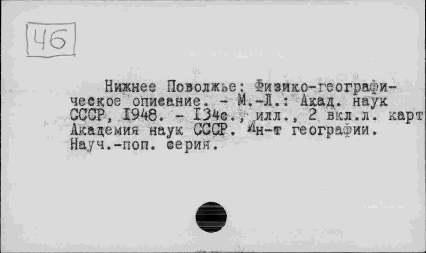 ﻿Нижнее Поволжье: іизико-географическое описание. - М.-Л.: Акад, наук СССР, 1948. - 134с., илл., 2 вкл.л. карт Академия наук ССОР, «н-т географии. Науч.-поп. серия.